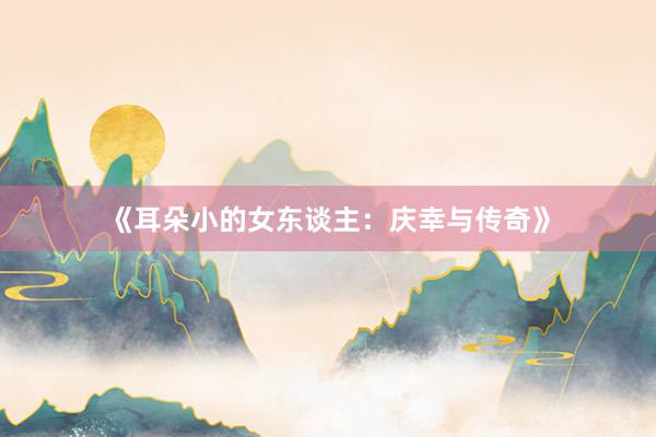 《耳朵小的女东谈主：庆幸与传奇》